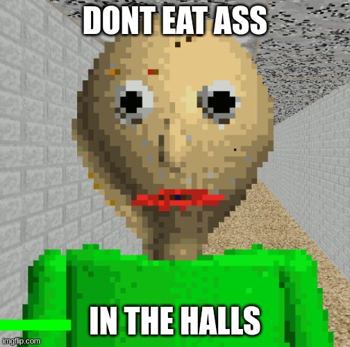 Baldi | DONT EAT ASS; IN THE HALLS | image tagged in baldi,ass,you're mine | made w/ Imgflip meme maker
