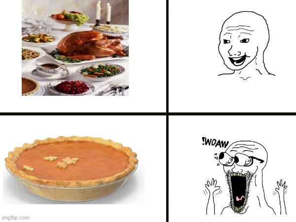 AHHHHHHHHHAOIAGHDPIUWQGDPPWHDWPAOD | image tagged in thanksgiving dinner,pumpkin pie,thanksgiving,soyjak,wojak,food | made w/ Imgflip meme maker