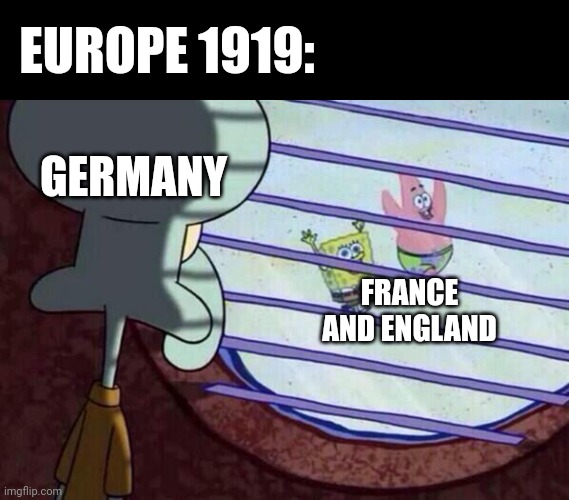 Post WWI-culture meme | EUROPE 1919:; GERMANY; FRANCE AND ENGLAND | image tagged in squidward window | made w/ Imgflip meme maker