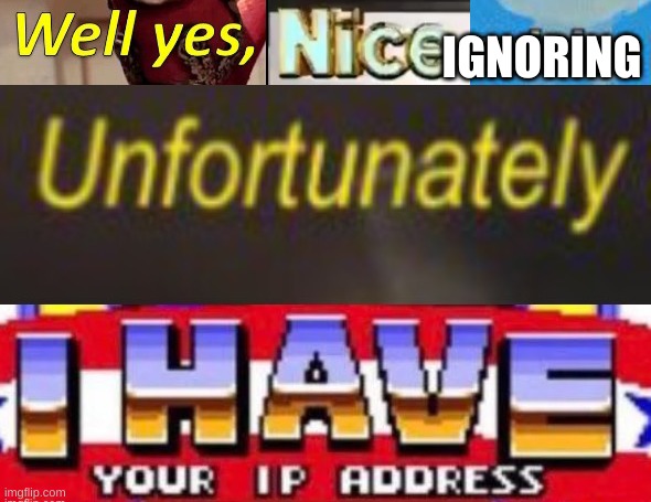 Well yes, nice opinion. Unfortunately I have your IP address | IGNORING | image tagged in well yes nice opinion unfortunately i have your ip address | made w/ Imgflip meme maker