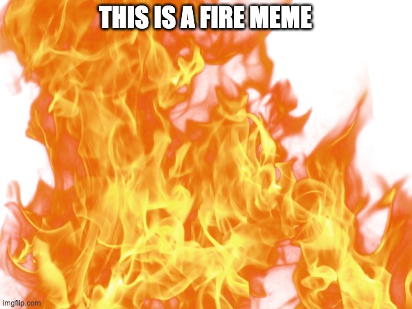 Fire just Fire | THIS IS A FIRE MEME | image tagged in memes,funny,funny memes,relatable,fire | made w/ Imgflip meme maker