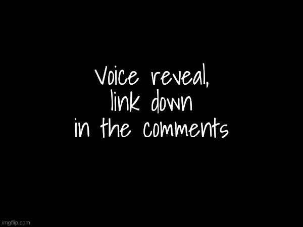 Voice reveal, link down in the comments | made w/ Imgflip meme maker