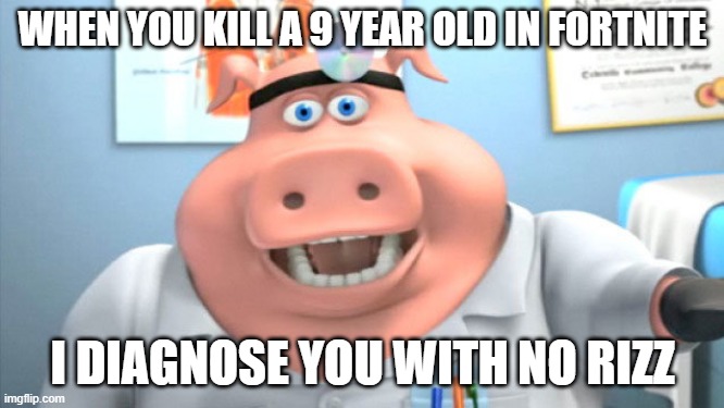 nothing I didn't already know | WHEN YOU KILL A 9 YEAR OLD IN FORTNITE; I DIAGNOSE YOU WITH NO RIZZ | image tagged in i diagnose you with x,kids | made w/ Imgflip meme maker