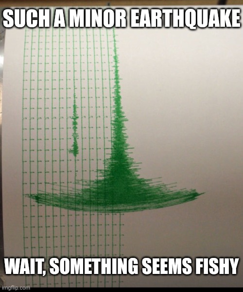 Oh shit! I think we're gonna die! | SUCH A MINOR EARTHQUAKE; WAIT, SOMETHING SEEMS FISHY | image tagged in earthquake | made w/ Imgflip meme maker