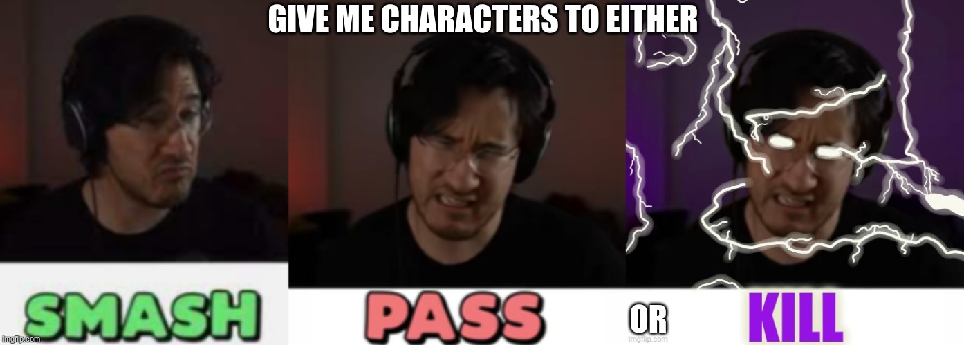 GIVE ME CHARACTERS TO EITHER; OR | image tagged in markiplier smash,markiplier pass,markiplier kill | made w/ Imgflip meme maker