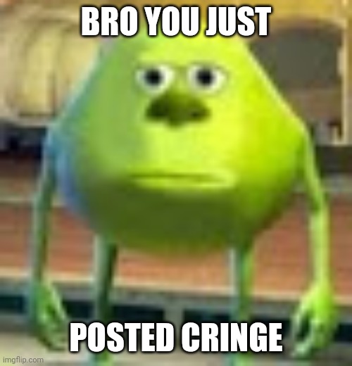 Sully Wazowski | BRO YOU JUST POSTED CRINGE | image tagged in sully wazowski | made w/ Imgflip meme maker