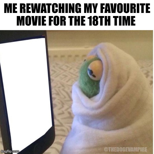 Movie | ME REWATCHING MY FAVOURITE MOVIE FOR THE 18TH TIME; @THEDOGEVAMPIRE | image tagged in movie humor | made w/ Imgflip meme maker