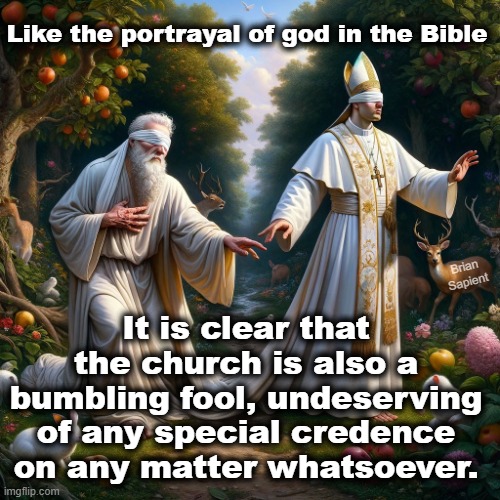 God is a bumbling fool | Like the portrayal of god in the Bible; It is clear that the church is also a bumbling fool, undeserving of any special credence on any matter whatsoever. Brian Sapient | image tagged in god,pope,science | made w/ Imgflip meme maker