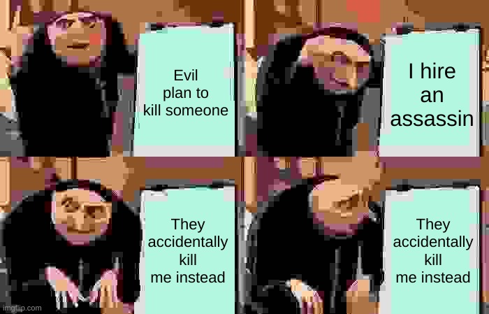 Gru's Plan | Evil plan to kill someone; I hire an assassin; They accidentally kill me instead; They accidentally kill me instead | image tagged in memes,gru's plan | made w/ Imgflip meme maker