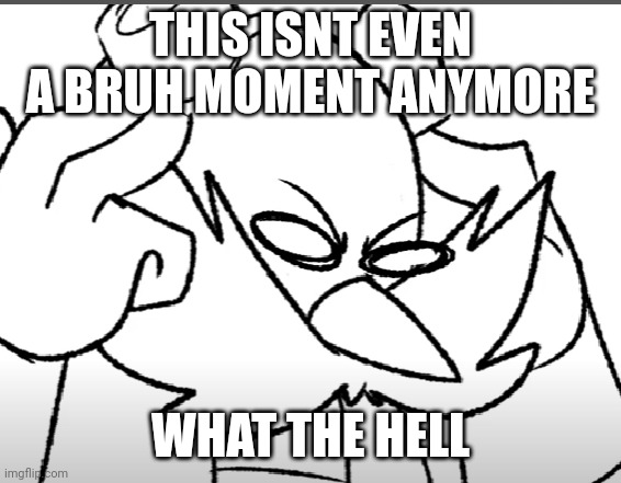 disturbed eggman | THIS ISNT EVEN A BRUH MOMENT ANYMORE WHAT THE HELL | image tagged in disturbed eggman | made w/ Imgflip meme maker