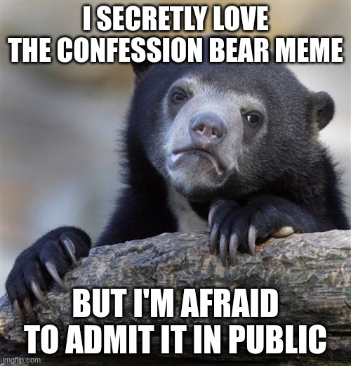 Why am I letting AI cook XD | I SECRETLY LOVE THE CONFESSION BEAR MEME; BUT I'M AFRAID TO ADMIT IT IN PUBLIC | image tagged in memes,confession bear,ai,ai meme,funny memes,dank memes | made w/ Imgflip meme maker