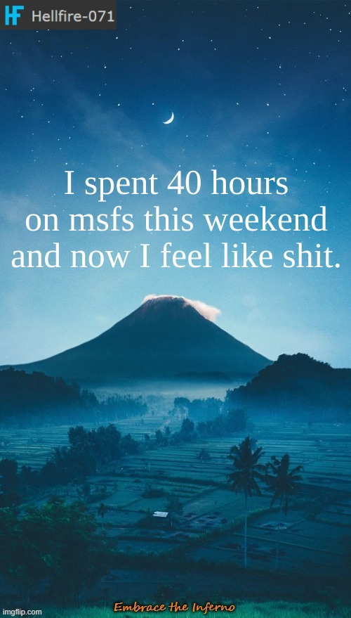 I spent 40 hours on msfs this weekend and now I feel like shit. | image tagged in hellfire-071 annoucement temp 2 | made w/ Imgflip meme maker
