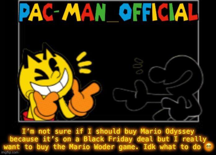 Pac-Man_Official announcement template | I’m not sure if I should buy Mario Odyssey because it’s on a Black Friday deal but I really want to buy the Mario Woder game. Idk what to do 😵‍💫 | image tagged in pac-man_official announcement template | made w/ Imgflip meme maker