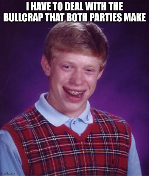 The Grievances Of A Centrist | I HAVE TO DEAL WITH THE BULLCRAP THAT BOTH PARTIES MAKE | image tagged in memes,bad luck brian,politics,if you read this tag you are cursed,funny memes,dank memes | made w/ Imgflip meme maker