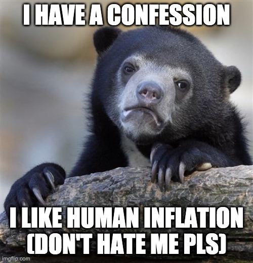 Confession Bear Meme | I HAVE A CONFESSION; I LIKE HUMAN INFLATION (DON'T HATE ME PLS) | image tagged in memes,confession bear | made w/ Imgflip meme maker