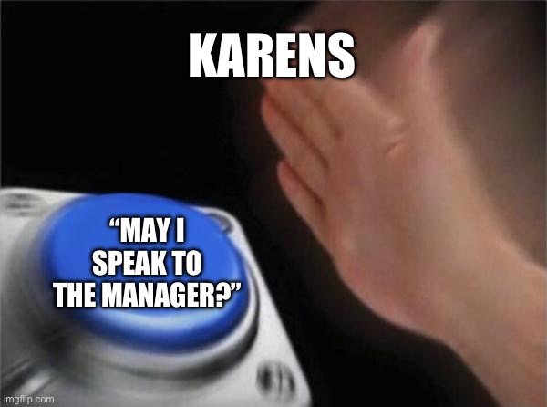 Blank Nut Button | KARENS; “MAY I SPEAK TO THE MANAGER?” | image tagged in memes,blank nut button | made w/ Imgflip meme maker