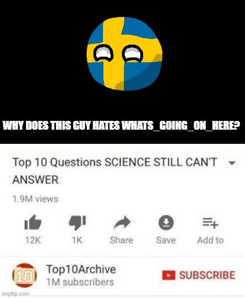Can you answer this because science can't answer it? | WHY DOES THIS GUY HATES WHATS_GOING_ON_HERE? | image tagged in top 10 questions science still can't answer,part 1 | made w/ Imgflip meme maker