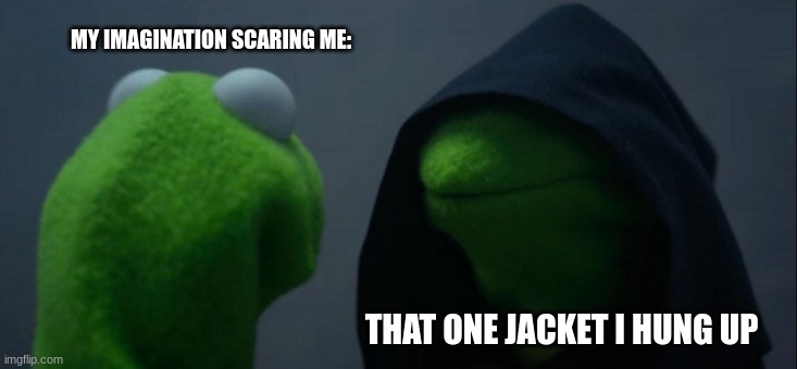 Evil Kermit | MY IMAGINATION SCARING ME:; THAT ONE JACKET I HUNG UP | image tagged in memes,evil kermit | made w/ Imgflip meme maker