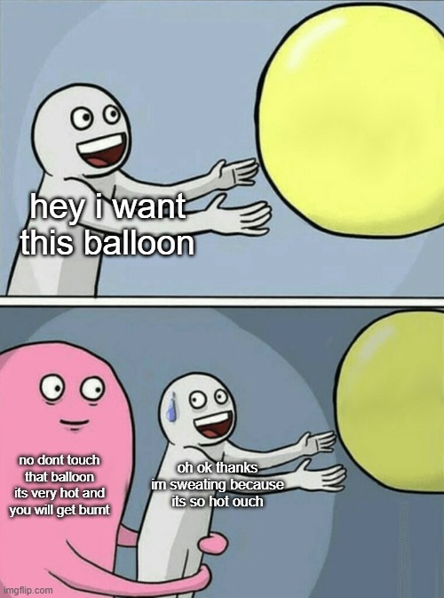 antimeme of the month! i couldn't think of any ideas for this one, and we're really cutting it close to the end of the month. | hey i want this balloon; no dont touch that balloon its very hot and you will get burnt; oh ok thanks im sweating because its so hot ouch | image tagged in memes,running away balloon,antimeme | made w/ Imgflip meme maker