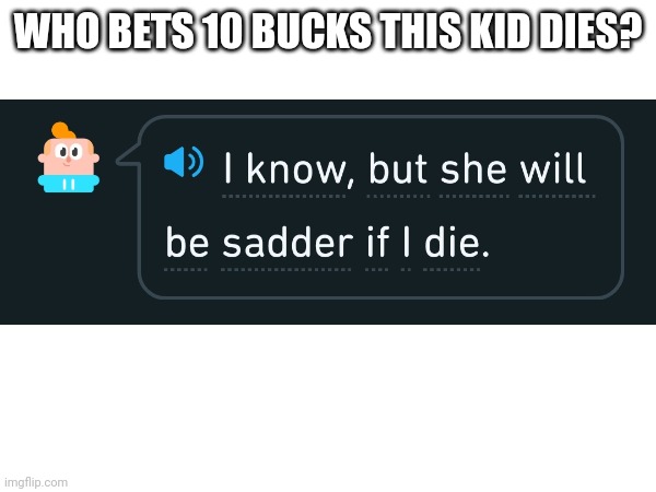 W | WHO BETS 10 BUCKS THIS KID DIES? | made w/ Imgflip meme maker