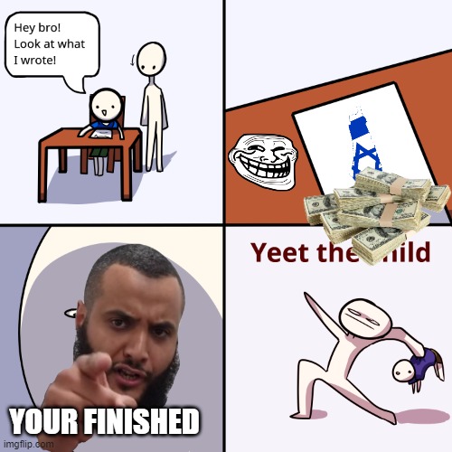 Yeet the child | YOUR FINISHED | image tagged in yeet the child | made w/ Imgflip meme maker