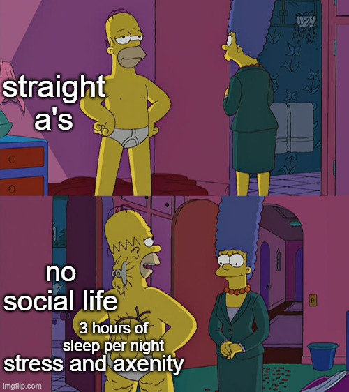 iT's NoT hArd | straight a's; no social life; 3 hours of sleep per night; stress and axenity | image tagged in homer simpson's back fat,memes,funny,relatable | made w/ Imgflip meme maker
