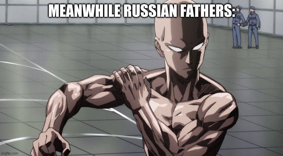 Saitama - One Punch Man, Anime | MEANWHILE RUSSIAN FATHERS: | image tagged in saitama - one punch man anime | made w/ Imgflip meme maker