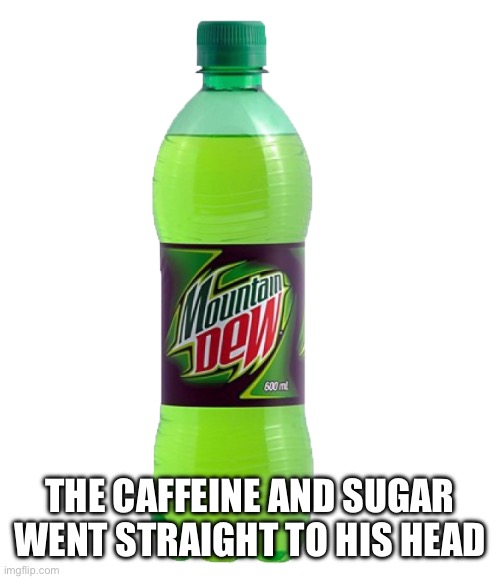 Mountain Dew | THE CAFFEINE AND SUGAR WENT STRAIGHT TO HIS HEAD | image tagged in mountain dew | made w/ Imgflip meme maker