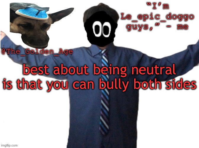 delted's slippa dawg temp (thanks Behapp) | best about being neutral is that you can bully both sides | image tagged in delted's slippa dawg temp thanks behapp | made w/ Imgflip meme maker
