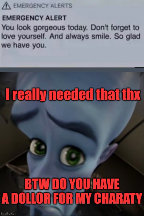 Megamind peeking | I really needed that thx; BTW DO YOU HAVE A DOLLOR FOR MY CHARATY | image tagged in megamind peeking,emergency alert system,memes | made w/ Imgflip meme maker