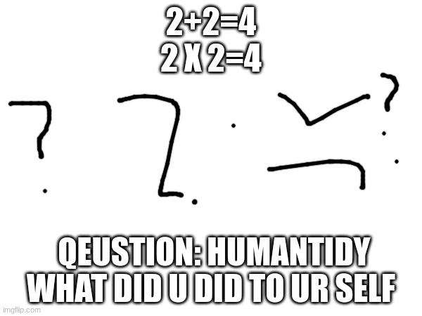 wut | 2+2=4

2 X 2=4; QEUSTION: HUMANTIDY WHAT DID U DID TO UR SELF | image tagged in kermit the frog | made w/ Imgflip meme maker