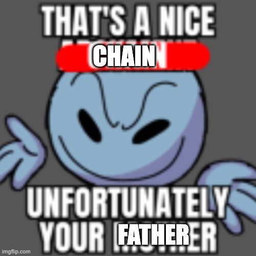 e | CHAIN; FATHER | image tagged in that s a nice chain unfortunately | made w/ Imgflip meme maker