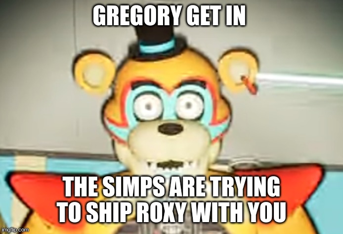 gregory hide! | GREGORY GET IN; THE SIMPS ARE TRYING TO SHIP ROXY WITH YOU | image tagged in glamrock freddy has seen some shit,simp,no bitches,stop | made w/ Imgflip meme maker