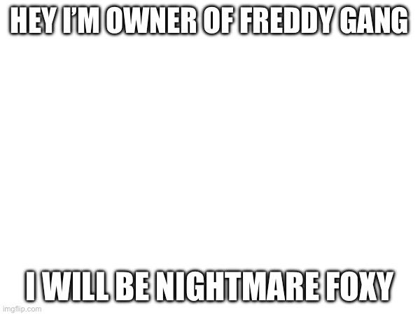 I have taken nightmare foxy | HEY I’M OWNER OF FREDDY GANG; I WILL BE NIGHTMARE FOXY | made w/ Imgflip meme maker