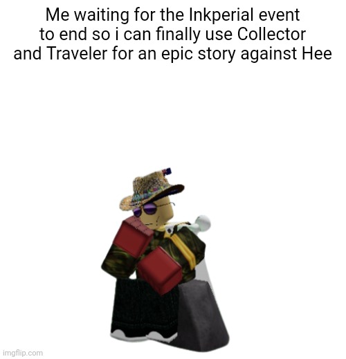 Australia Man thinking | Me waiting for the Inkperial event to end so i can finally use Collector and Traveler for an epic story against Hee | image tagged in australia man thinking | made w/ Imgflip meme maker