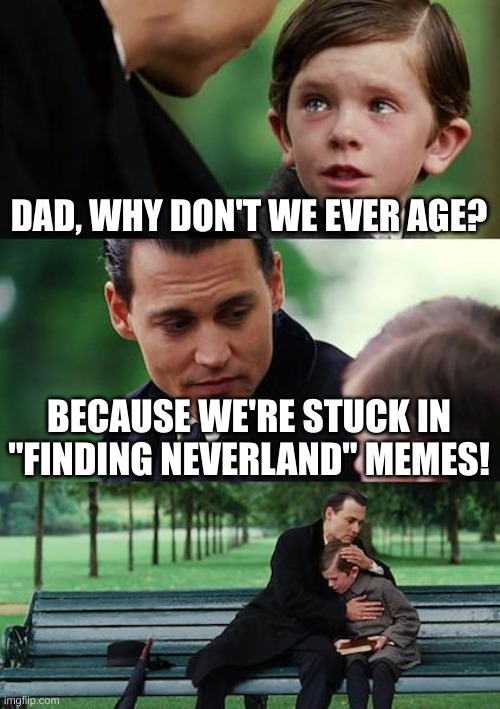 Finding Neverland | DAD, WHY DON'T WE EVER AGE? BECAUSE WE'RE STUCK IN "FINDING NEVERLAND" MEMES! | image tagged in memes,finding neverland | made w/ Imgflip meme maker