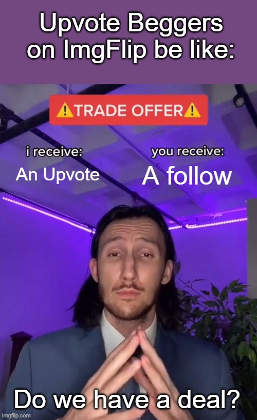 And then they don't even follow you | Upvote Beggers on ImgFlip be like:; An Upvote; A follow; Do we have a deal? | image tagged in trade offer,upvote beggars | made w/ Imgflip meme maker