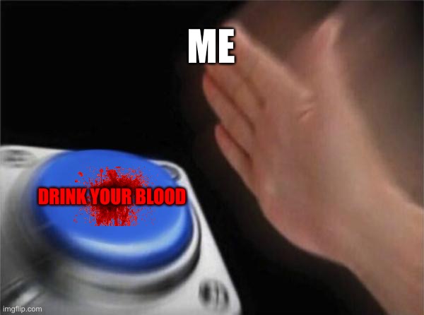 Blank Nut Button | ME; DRINK YOUR BLOOD | image tagged in memes,blank nut button | made w/ Imgflip meme maker
