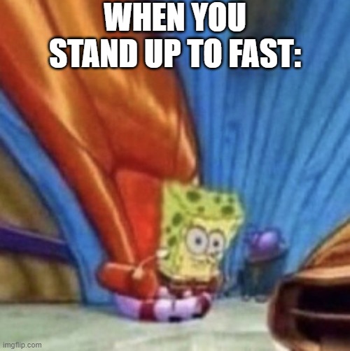 Tee hee | WHEN YOU STAND UP TO FAST: | image tagged in very dizzy spongebob,funny,funny memes,fun,relatable,memes | made w/ Imgflip meme maker