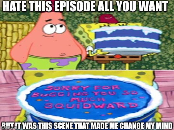 Spongebob Good Neighbors | HATE THIS EPISODE ALL YOU WANT; BUT IT WAS THIS SCENE THAT MADE ME CHANGE MY MIND | image tagged in memes,funny,spongebob,nickelodeon,cartoon | made w/ Imgflip meme maker