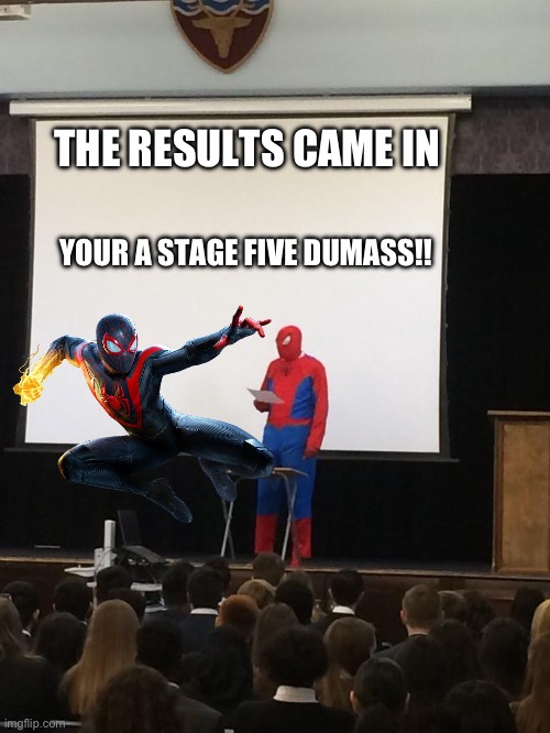 E | THE RESULTS CAME IN; YOUR A STAGE FIVE DUMASS!! | image tagged in spiderman presentation | made w/ Imgflip meme maker