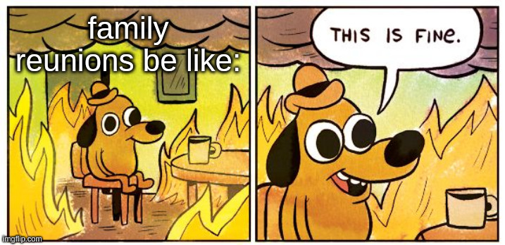 family renuion | family reunions be like: | image tagged in memes,this is fine,family | made w/ Imgflip meme maker