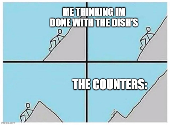 when you do the dishs | ME THINKING IM DONE WITH THE DISH'S; THE COUNTERS: | image tagged in almost done | made w/ Imgflip meme maker