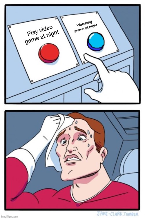 Red and blue button | Watching anime at night; Play video game at night | image tagged in red and blue button | made w/ Imgflip meme maker