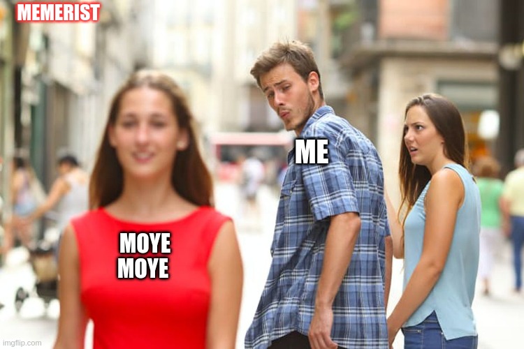 Distracted Boyfriend | MEMERIST; ME; MOYE MOYE | image tagged in memes,distracted boyfriend | made w/ Imgflip meme maker