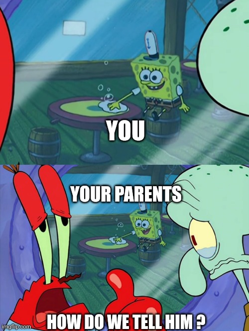 How Do We Tell Him? | HOW DO WE TELL HIM ? YOU YOUR PARENTS | image tagged in how do we tell him | made w/ Imgflip meme maker