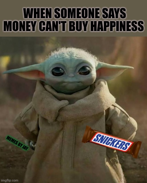 Yes! | WHEN SOMEONE SAYS MONEY CAN'T BUY HAPPINESS; MEMES BY JAY | image tagged in baby yoda,snickers,the mandalorian,money | made w/ Imgflip meme maker