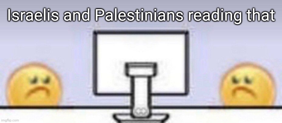 Israelis and Palestinians reading that | image tagged in emoji computer | made w/ Imgflip meme maker