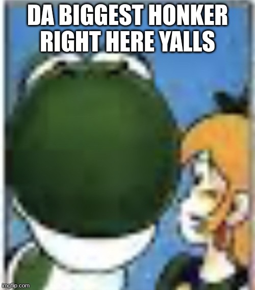 Low quality yoshi | DA BIGGEST HONKER RIGHT HERE YALLS | image tagged in low quality yoshi | made w/ Imgflip meme maker