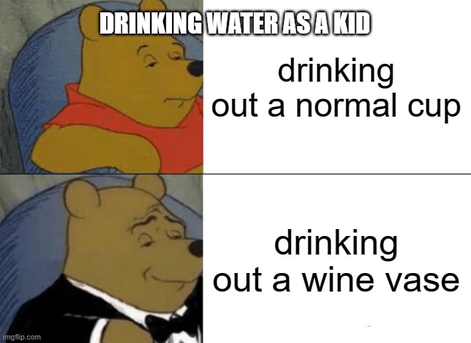 Tuxedo Winnie The Pooh Meme | DRINKING WATER AS A KID; drinking out a normal cup; drinking out a wine vase | image tagged in memes,tuxedo winnie the pooh | made w/ Imgflip meme maker